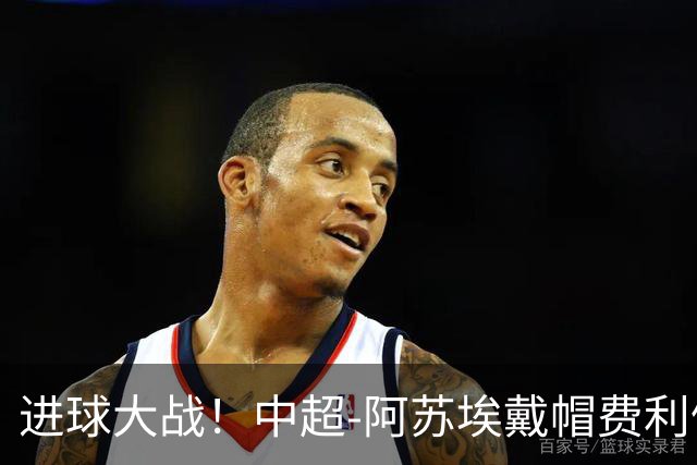进球大战！中超-阿苏埃戴帽费利佩双响 申花5-4逆转蓉城